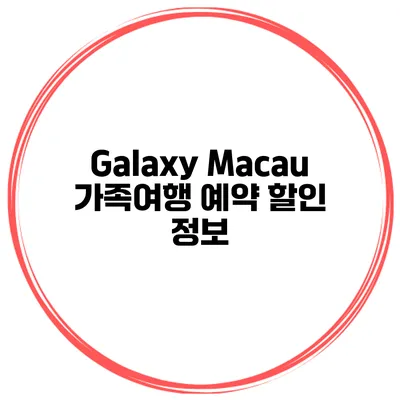 Galaxy Macau 가족여행 예약 할인 정보
