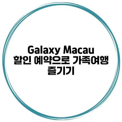 Galaxy Macau 할인 예약으로 가족여행 즐기기