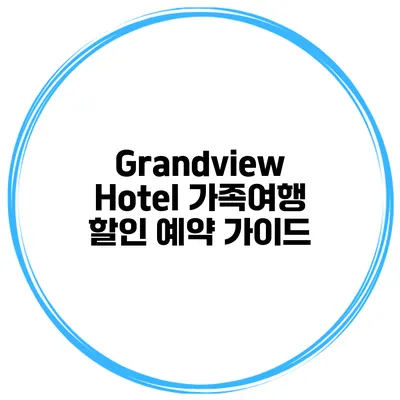 Grandview Hotel 가족여행 할인 예약 가이드