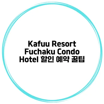Kafuu Resort Fuchaku Condo Hotel 할인 예약 꿀팁