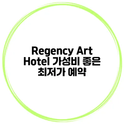 Regency Art Hotel 가성비 좋은 최저가 예약