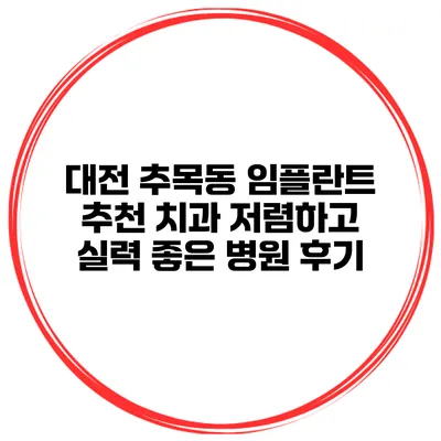 대전 추목동 임플란트 추천 치과 저렴하고 실력 좋은 병원 후기