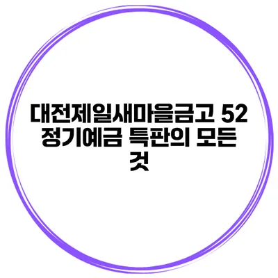 대전제일새마을금고 52 정기예금 특판의 모든 것