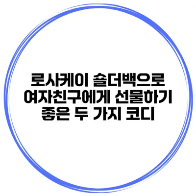 로사케이 숄더백으로 여자친구에게 선물하기 좋은 두 가지 코디