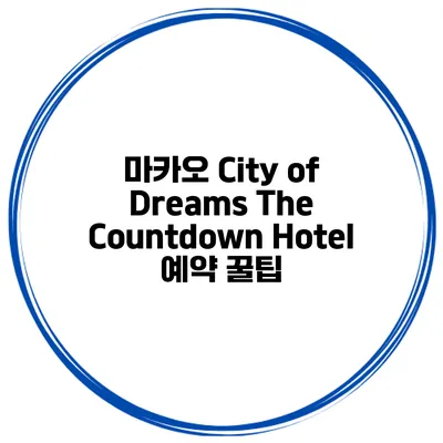 마카오 City of Dreams The Countdown Hotel 예약 꿀팁