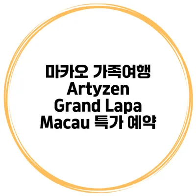 마카오 가족여행 Artyzen Grand Lapa Macau 특가 예약