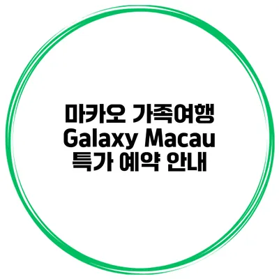 마카오 가족여행 Galaxy Macau 특가 예약 안내