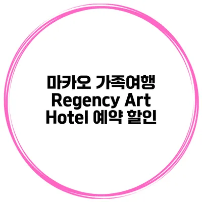 마카오 가족여행 Regency Art Hotel 예약 할인