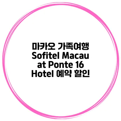 마카오 가족여행 Sofitel Macau at Ponte 16 Hotel 예약 할인