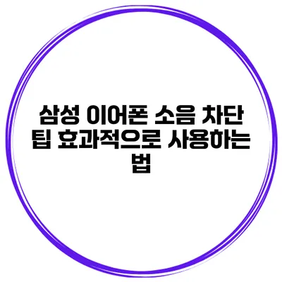 삼성 이어폰 소음 차단 팁 효과적으로 사용하는 법