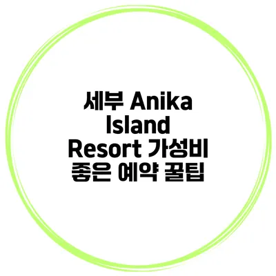 세부 Anika Island Resort 가성비 좋은 예약 꿀팁