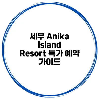 세부 Anika Island Resort 특가 예약 가이드