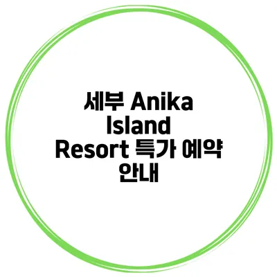 세부 Anika Island Resort 특가 예약 안내