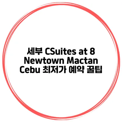 세부 CSuites at 8 Newtown Mactan Cebu 최저가 예약 꿀팁