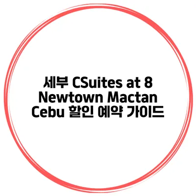 세부 CSuites at 8 Newtown Mactan Cebu 할인 예약 가이드