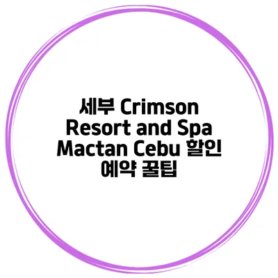 세부 Crimson Resort and Spa Mactan Cebu 할인 예약 꿀팁