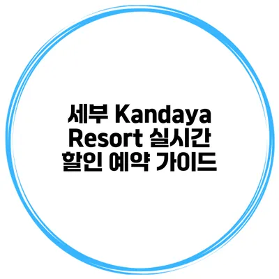 세부 Kandaya Resort 실시간 할인 예약 가이드