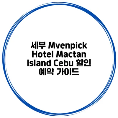 세부 Mvenpick Hotel Mactan Island Cebu 할인 예약 가이드