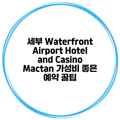 세부 Waterfront Airport Hotel and Casino Mactan 가성비 좋은 예약 꿀팁