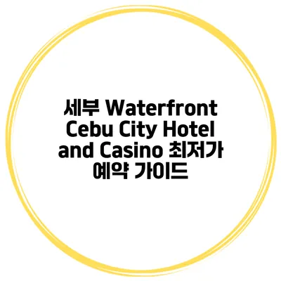 세부 Waterfront Cebu City Hotel and Casino 최저가 예약 가이드