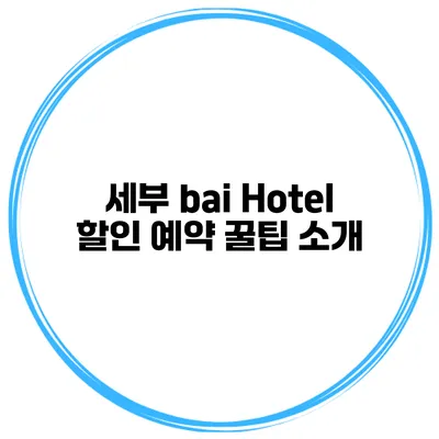 세부 bai Hotel 할인 예약 꿀팁 소개