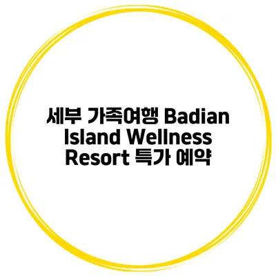 세부 가족여행 Badian Island Wellness Resort 특가 예약