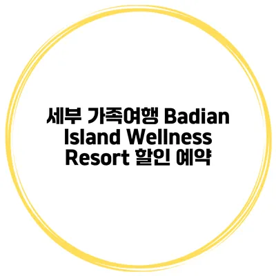 세부 가족여행 Badian Island Wellness Resort 할인 예약