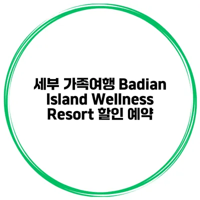 세부 가족여행 Badian Island Wellness Resort 할인 예약