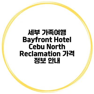 세부 가족여행 Bayfront Hotel Cebu North Reclamation 가격 정보 안내