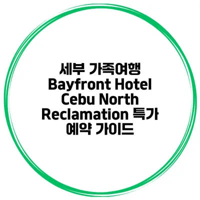 세부 가족여행 Bayfront Hotel Cebu North Reclamation 특가 예약 가이드