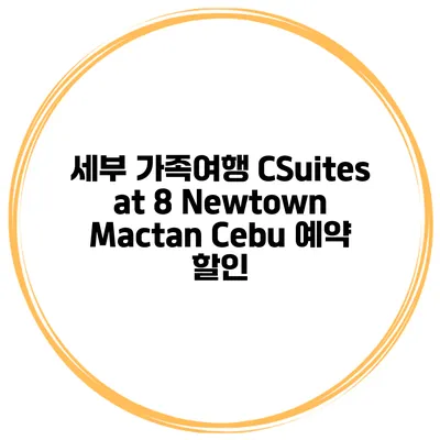 세부 가족여행 CSuites at 8 Newtown Mactan Cebu 예약 할인