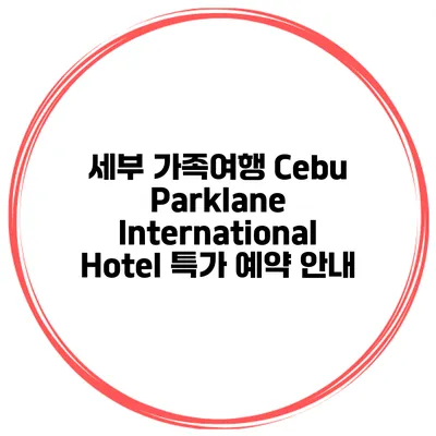 세부 가족여행 Cebu Parklane International Hotel 특가 예약 안내