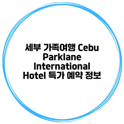 세부 가족여행 Cebu Parklane International Hotel 특가 예약 정보