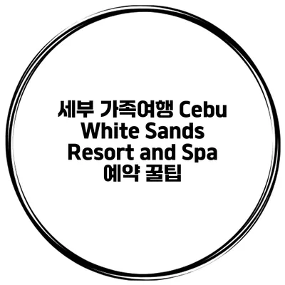 세부 가족여행 Cebu White Sands Resort and Spa 예약 꿀팁