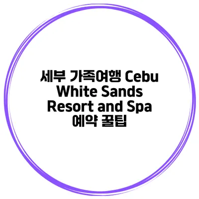 세부 가족여행 Cebu White Sands Resort and Spa 예약 꿀팁