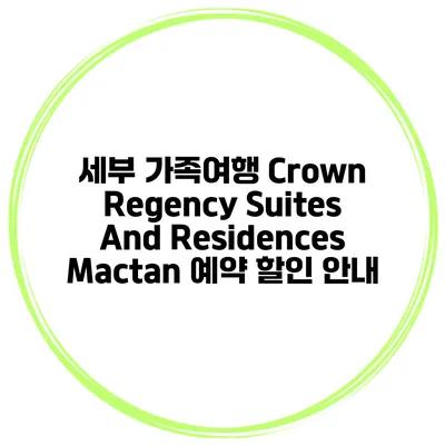세부 가족여행 Crown Regency Suites And Residences Mactan 예약 할인 안내