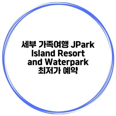 세부 가족여행 JPark Island Resort and Waterpark 최저가 예약
