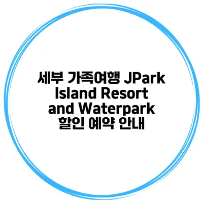 세부 가족여행 JPark Island Resort and Waterpark 할인 예약 안내