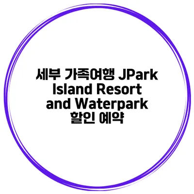 세부 가족여행 JPark Island Resort and Waterpark 할인 예약