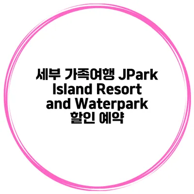 세부 가족여행 JPark Island Resort and Waterpark 할인 예약