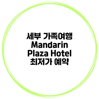 세부 가족여행 Mandarin Plaza Hotel 최저가 예약