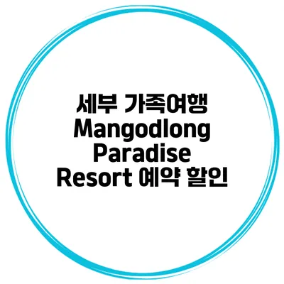 세부 가족여행 Mangodlong Paradise Resort 예약 할인