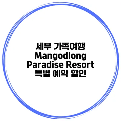 세부 가족여행 Mangodlong Paradise Resort 특별 예약 할인