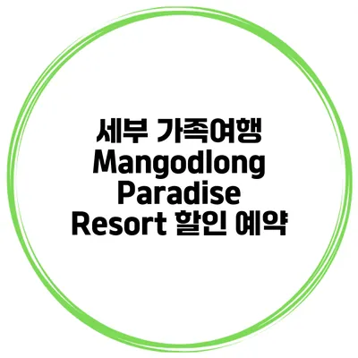 세부 가족여행 Mangodlong Paradise Resort 할인 예약