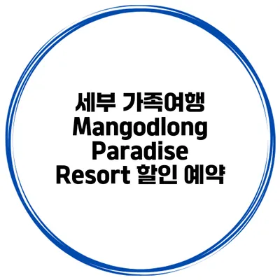 세부 가족여행 Mangodlong Paradise Resort 할인 예약