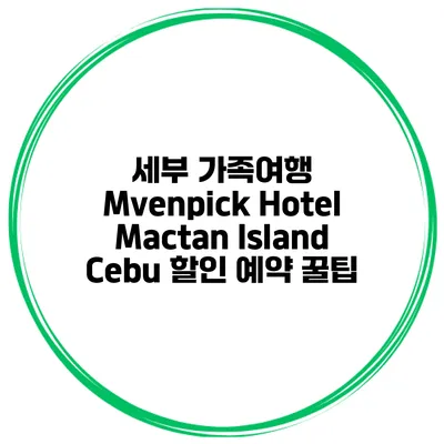 세부 가족여행 Mvenpick Hotel Mactan Island Cebu 할인 예약 꿀팁