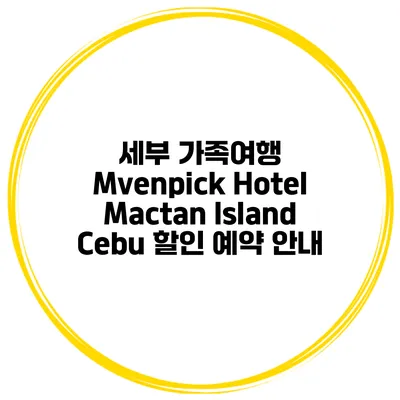 세부 가족여행 Mvenpick Hotel Mactan Island Cebu 할인 예약 안내