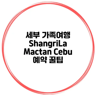 세부 가족여행 ShangriLa Mactan Cebu 예약 꿀팁