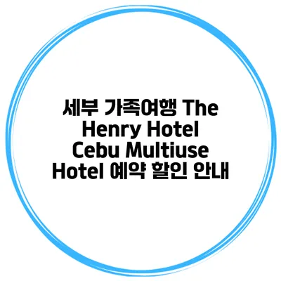 세부 가족여행 The Henry Hotel Cebu Multiuse Hotel 예약 할인 안내