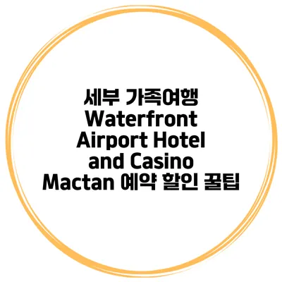 세부 가족여행 Waterfront Airport Hotel and Casino Mactan 예약 할인 꿀팁